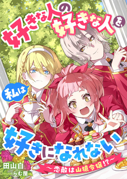 好きな人の好きな人を、私は好きになれない ～恋敵は山猿令嬢!?～