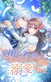 奴隷少女は白銀の龍に溺愛されて