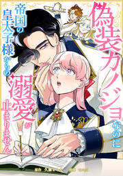 偽装カノジョなのに帝国の皇太子様からの溺愛が止まりません