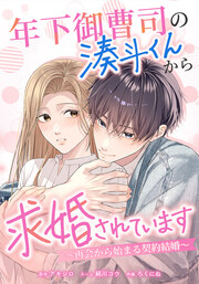 年下御曹司の湊斗くんから求婚されています～再会から始まる契約結婚～