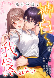 絶対一途な神白くんは我慢してくれない