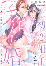 初恋相手と子作り婚 モブな私が突然 御曹司に見初められました!?