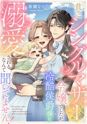 貧乏シングルマザー令嬢でしたが、冷酷侯爵様に溺愛されるなんて聞いてません!