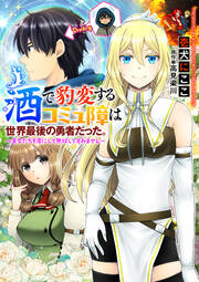 酒で豹変するコミュ障は世界最後の勇者だった。 ～美女たちを虜にして無双してすみません～