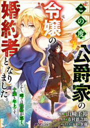 この度、公爵家の令嬢の婚約者となりました。しかし、噂では性格が悪く、十歳も年上です。 コミック版(分冊版)