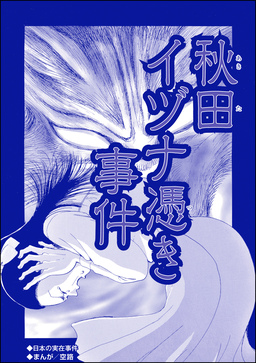秋田イヅナ憑き事件(単話版)＜血みどろ昭和事件～監禁・拷問・虐待～＞