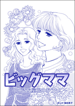 ビッグママ ～大きな屋根のおうちに～(単話版)＜ビッグママ～ワケあり女の駆け込み寺～＞