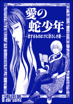愛の蛇少年 ―恋するものはげに恐ろしき哉―(単話版)＜恐怖はいつも後味が悪い ～有田景作品集～＞