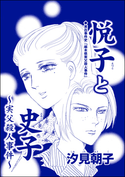 悦子と史子 ～実父殺人事件～(単話版)＜毒殺母サダメ～戦後ふたりめの女死刑囚～＞