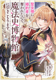 聖女様に婚約者を奪われたので、魔法史博物館に引きこもります。【分冊版】(コミック)