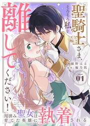 聖騎士さま、そろそろ私を離してください!～用済み聖女は育てた英雄に執着される～