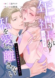 年下社長(元教え子)が私を愛して離さない～センセの全部は俺だけのもの～