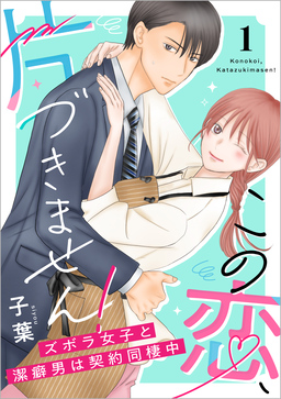 この恋、片づきません!～ズボラ女子と潔癖男は契約同棲中～【単行本版】