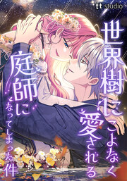 世界樹にこよなく愛される庭師になってしまった件