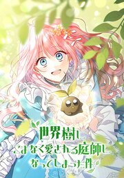 世界樹にこよなく愛される庭師になってしまった件