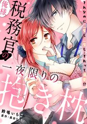 俺様税務官の一夜限りの抱き枕 それなのに二度も三度も…それって溺愛!?