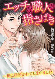 エッチな職人の指さばき～据え膳頂かれてしまいました