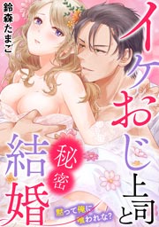 イケおじ上司と秘密結婚 黙って俺に喰われな?