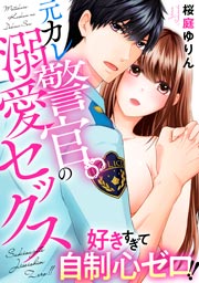 好きすぎて自制心ゼロ!! 元カレ警官の溺愛セックス
