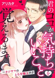 君のココが気持ちいいことを覚えるまで~オジサマのとろ甘極上テク