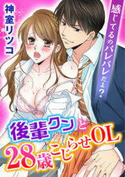 感じてるのバレバレだよ?後輩クンと28歳こじらせOL