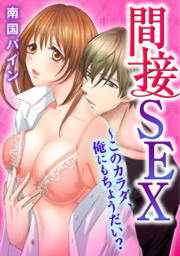 間接SEX～このカラダ、俺にもちょうだい?