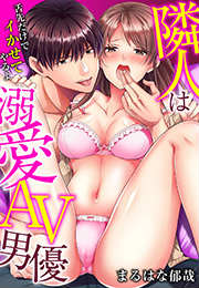 隣人は溺愛AV男優～舌先だけでイかせてやるよ～
