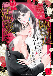 幼馴染みの(元)極道社長からの昼も夜も果てない猛愛に逆らえません【分冊版】