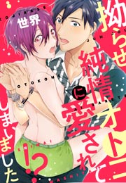拗らせ純情オトコに愛されてしまいました!?