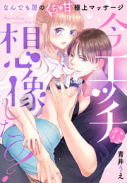 今エッチな想像した? なんでも屋のくちゅ甘極上マッサージ