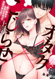 オタク女子×こじらせ上司～抱く前から大切にするって決めてました～