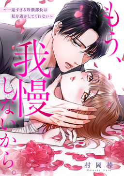 もう、我慢しないから。～一途すぎる冷徹部長は私を逃がしてくれない～