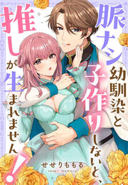 脈ナシ幼馴染と子作りしないと、推しが生まれません!