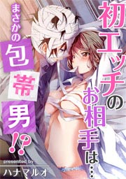 初エッチのお相手は…まさかの包帯男!?