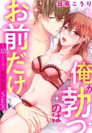俺が勃つのはお前だけ～幼なじみと相性抜群SEX