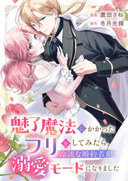 魅了魔法にかかったフリをしてみたら、冷淡な婚約者が溺愛モードになりました