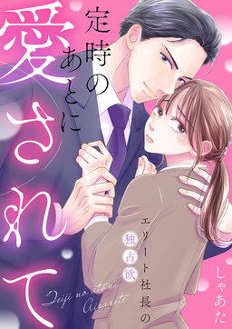 定時のあとに愛されて～エリート社長の独占欲～
