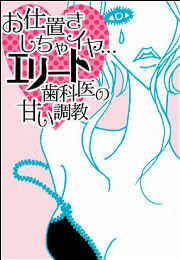 お仕置きしちゃイヤ…エリート歯科医の甘い調教