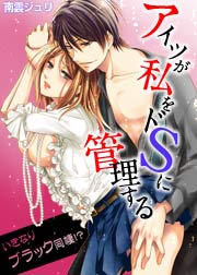 アイツが私をドSに管理する-いきなりブラック同棲!?