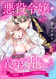 悪役令嬢は(腹黒)義弟に乱される~甘すぎる劣情でトロトロにされました~