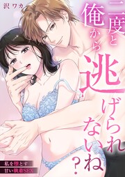 二度と俺から逃げられないね?～私を堕とす甘い執着SEX