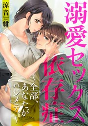 溺愛セックス依存症 ~全部、あなたがハジメテ。~
