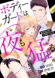 ボディーガードは夜も猛(たけ)る~甘やかしHでイクのハジメテ~