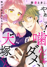 やぁ…ッ!噛んじゃダメ、犬塚くん ~怖がり女子のとろかし方~