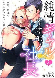 純情ギャルとオオモノ社長 ~お腹の奥まできゅんきゅんセックス~