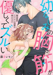 幼なじみの胸筋が優しくてズルい~韓流美男トレーナーの過激な個人レッスン~