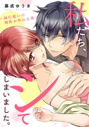 私たち、シてしまいました。～両片想いの理性が外れる夜～