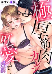 極厚筋肉カレシが可愛くて…溢れる愛情でおナカいっぱい