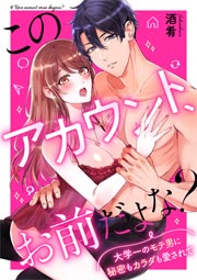 このアカウント、お前だよな?~大学一のモテ男に秘密もカラダも愛されて~
