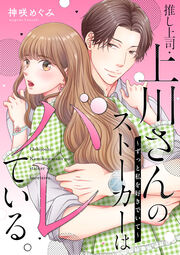 推し上司・上川さんのストーカーはバレている。～ずっと私を好きでいて～